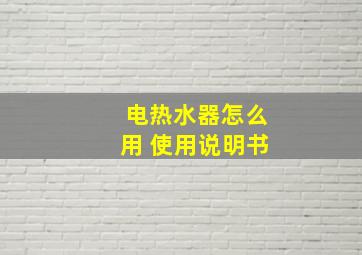 电热水器怎么用 使用说明书